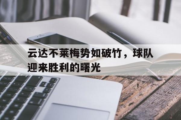 开云平台-关于云达不莱梅势如破竹，球队迎来胜利的曙光的信息